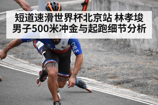 短道速滑世界杯北京站 林孝埈男子500米冲金与起跑细节分析